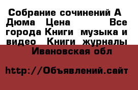 Собрание сочинений А. Дюма › Цена ­ 3 000 - Все города Книги, музыка и видео » Книги, журналы   . Ивановская обл.